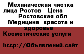 Механическая чистка лица Ростов › Цена ­ 1 000 - Ростовская обл. Медицина, красота и здоровье » Косметические услуги   
